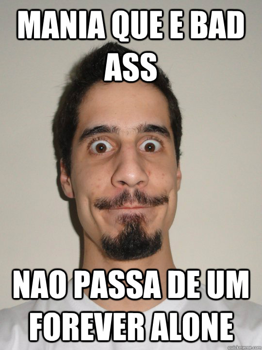 mania que e bad ass nao passa de um forever alone - mania que e bad ass nao passa de um forever alone  Scumbag Forever Alone