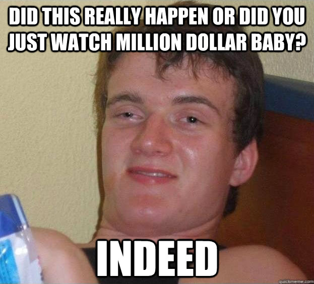 Did this really happen or did you just watch Million Dollar Baby? INDEED  - Did this really happen or did you just watch Million Dollar Baby? INDEED   The High Guy