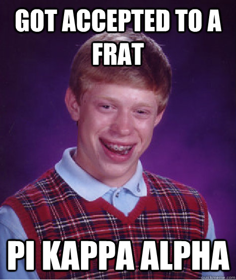 Got accepted to a frat Pi kappa alpha  Bad Luck Brian