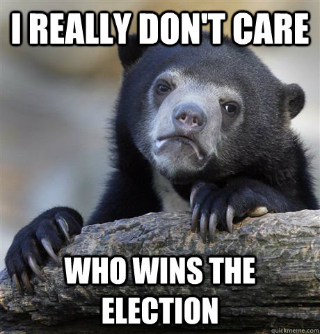 I really don't care who wins the election  Confession Bear