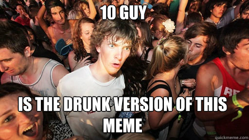 10 guy is the drunk version of this meme  Sudden Clarity Clarence