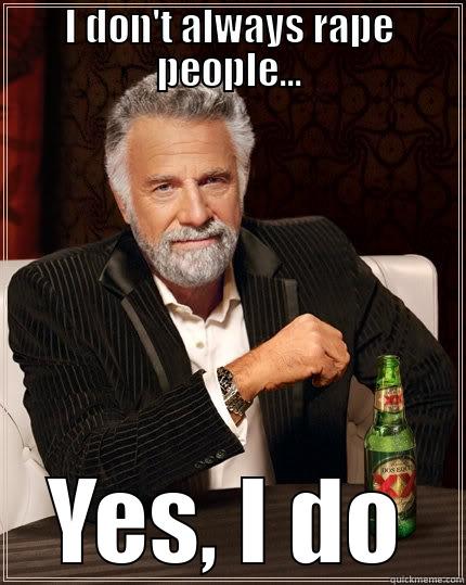 I DON'T ALWAYS RAPE PEOPLE... YES, I DO The Most Interesting Man In The World
