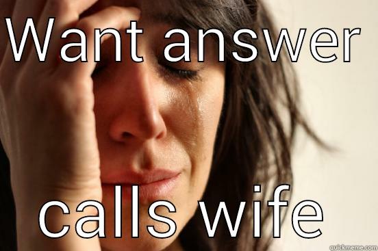 WANT ANSWER  CALLS WIFE First World Problems