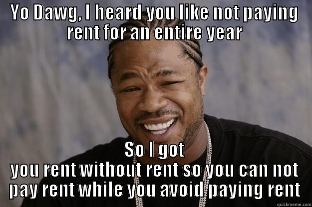 YO DAWG, I HEARD YOU LIKE NOT PAYING RENT FOR AN ENTIRE YEAR SO I GOT YOU RENT WITHOUT RENT SO YOU CAN NOT PAY RENT WHILE YOU AVOID PAYING RENT Xzibit meme