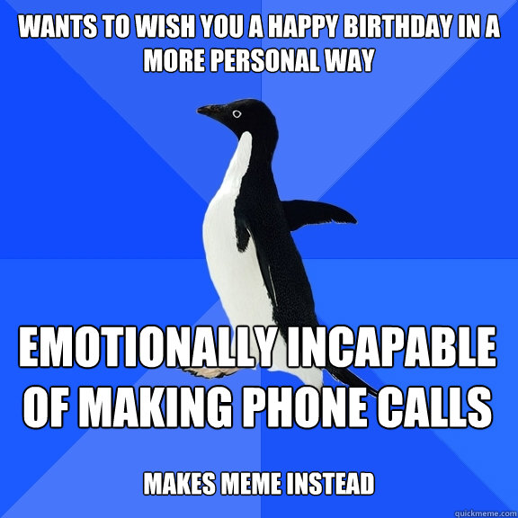wants to wish you a happy birthday in a more personal way emotionally incapable of making phone calls  makes meme instead  Socially Awkward Penguin