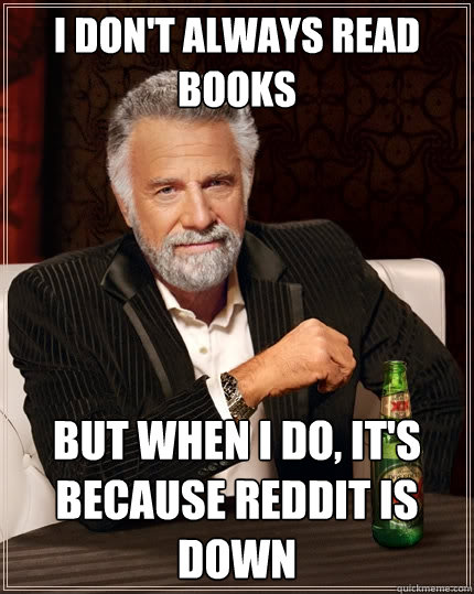 I don't always read books But when I do, it's because reddit is down  The Most Interesting Man In The World