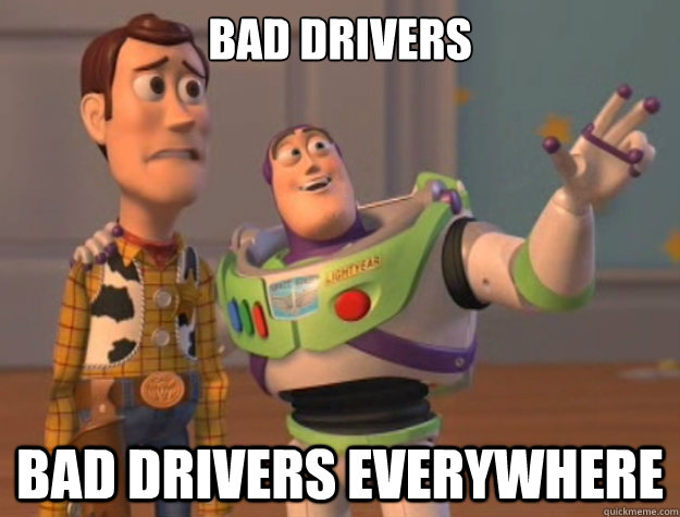 Bad Drivers 

 bad drivers everywhere  - Bad Drivers 

 bad drivers everywhere   Buzz Lightyear