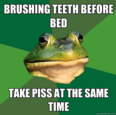 Brushing teeth before bed take piss at the same time  Foul Bachelor Frog
