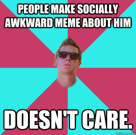 People Make Socially Awkward meme about him doesn't care.  