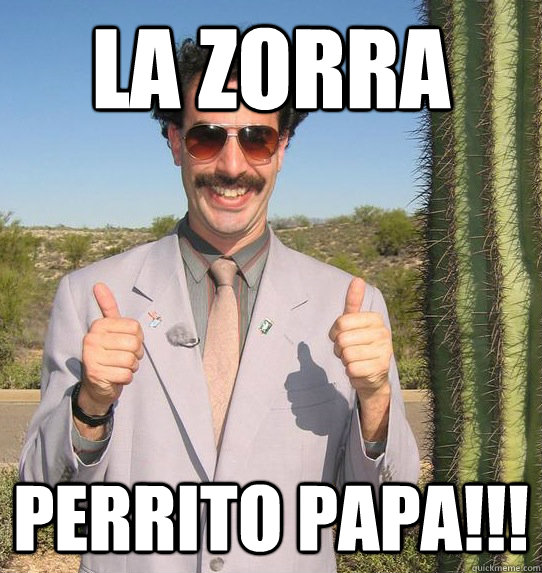 LA ZORRA PERRITO PAPA!!!  Upvoting Kazakh