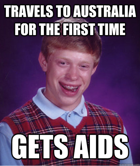Travels to Australia for the first time gets aids  Bad Luck Brian