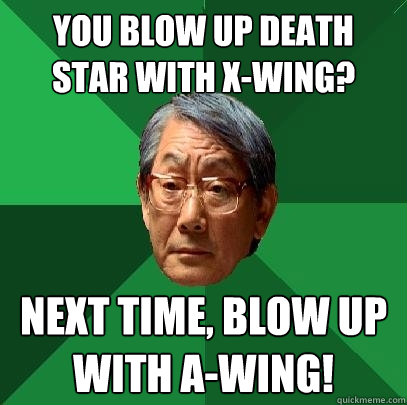 You blow up death star with x-wing? Next time, blow up with A-Wing!  High Expectations Asian Father