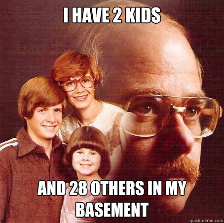 I have 2 kids and 28 others in my basement - I have 2 kids and 28 others in my basement  Misc