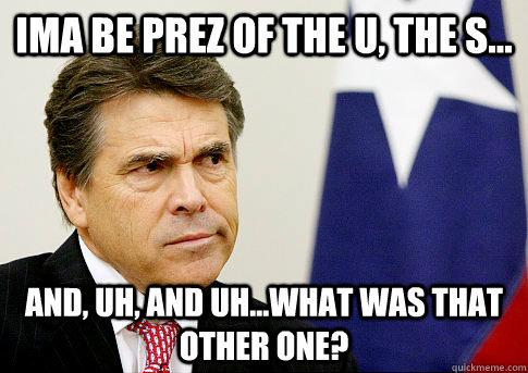 Ima be prez of the u, the s... and, uh, and uh...what was that other one? - Ima be prez of the u, the s... and, uh, and uh...what was that other one?  Rick Perry is an idiot