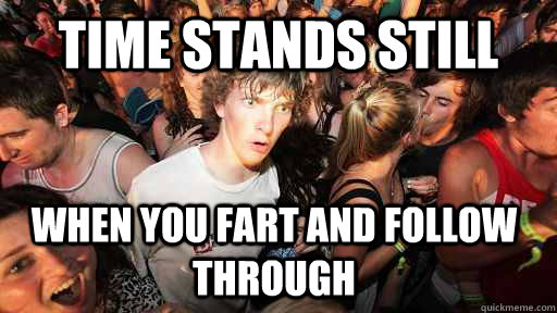 Time stands still when you fart and follow through  Sudden Clarity Clarence