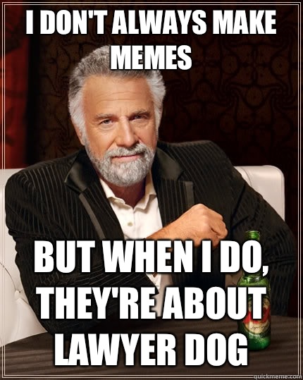I don't always make memes but when I do, they're about lawyer dog - I don't always make memes but when I do, they're about lawyer dog  The Most Interesting Man In The World