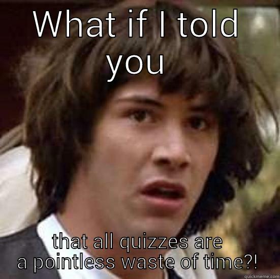 WHAT IF I TOLD YOU THAT ALL QUIZZES ARE A POINTLESS WASTE OF TIME?! conspiracy keanu