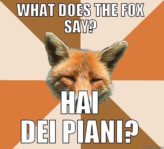 WHAT DOES THE FOX SAY? HAI DEI PIANI? Condescending Fox