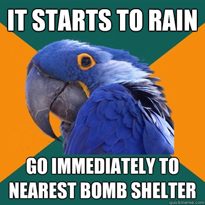 It starts to rain Go immediately to nearest bomb shelter  Paranoid Parrot