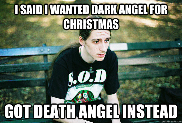 I said I wanted Dark Angel for Christmas Got Death Angel instead  First World Metal Problems