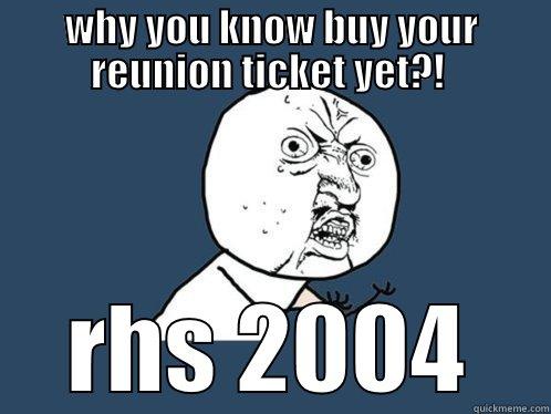 WHY YOU KNOW BUY YOUR REUNION TICKET YET?!  RHS 2004 Y U No