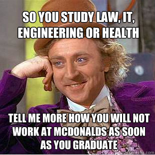 so you study law, it, engineering or health care? tell me more how you will not work at mcdonalds as soon as you graduate  Willy Wonka Meme