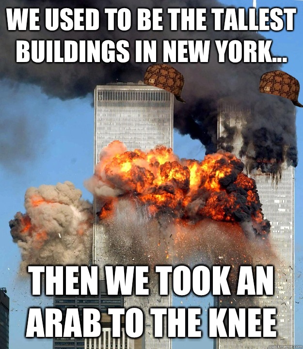 We used to be the tallest buildings in New York... Then we took an Arab to the knee - We used to be the tallest buildings in New York... Then we took an Arab to the knee  Scumbag Twin Towers