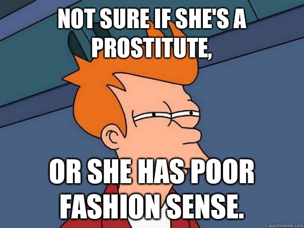 Not sure if she's a prostitute, Or she has poor fashion sense.  Futurama Fry