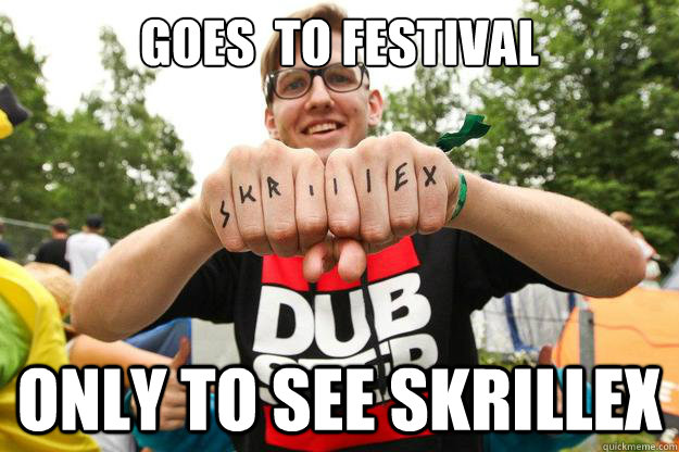 GOES  TO FESTIVAL  ONLY TO SEE SKRILLEX  