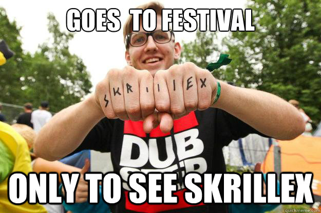 GOES  TO FESTIVAL  ONLY TO SEE SKRILLEX  HIPSTER DUBSTEP GUY