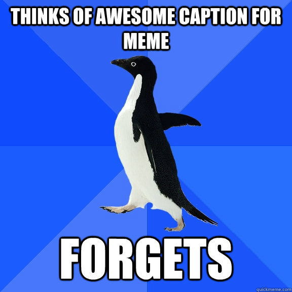 Thinks of awesome caption for meme Forgets  Socially Awkward Penguin