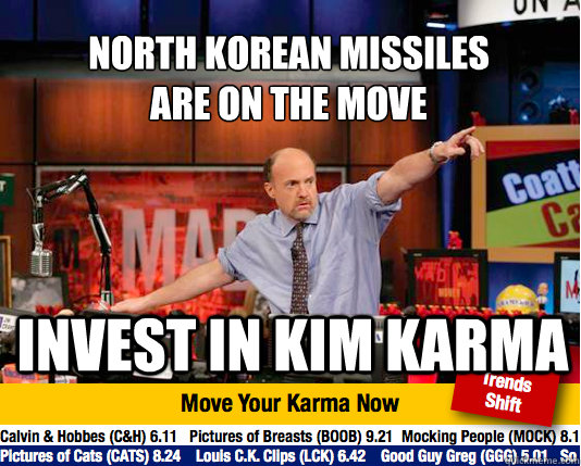 NORTH KOREAN MISSILES
ARE ON THE MOVE INVEST IN KIM KARMA - NORTH KOREAN MISSILES
ARE ON THE MOVE INVEST IN KIM KARMA  Mad Karma with Jim Cramer