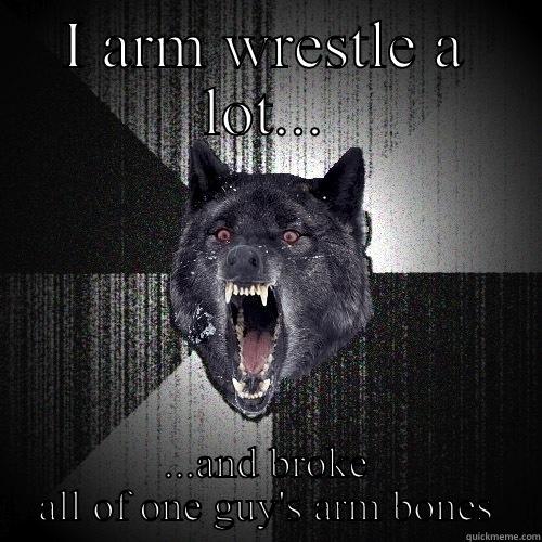 I ARM WRESTLE A LOT... ...AND BROKE ALL OF ONE GUY'S ARM BONES Insanity Wolf