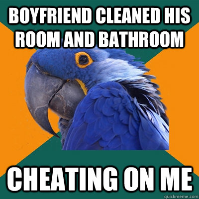 Boyfriend cleaned his room and bathroom Cheating on me  Paranoid Parrot