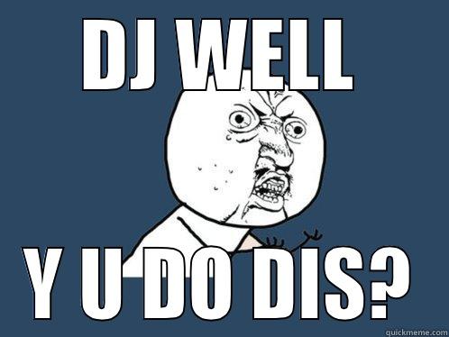 DJ WELL Y U DO DIS? Y U No