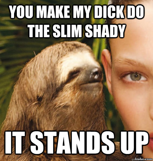 you make my dick do the slim shady it stands up  rape sloth