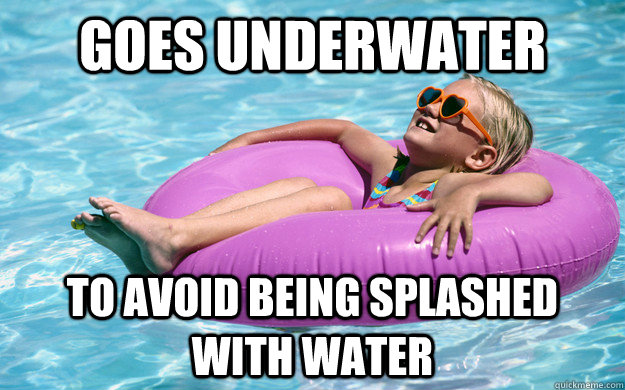 Goes underwater To avoid being splashed with water - Goes underwater To avoid being splashed with water  Child Logic
