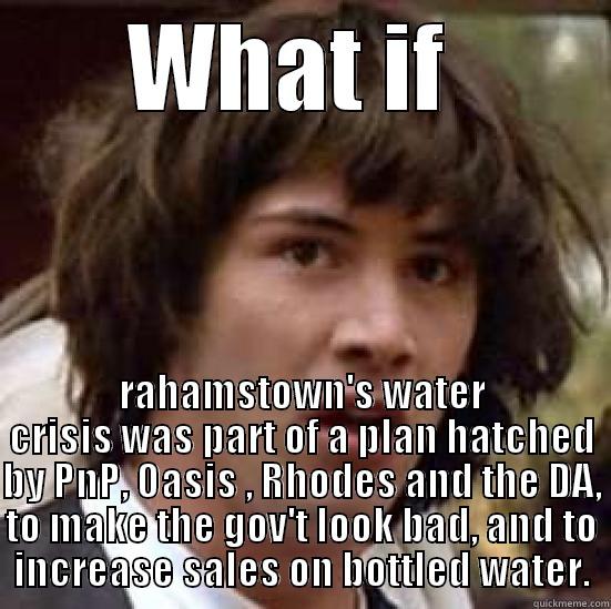 WHAT IF  RAHAMSTOWN'S WATER CRISIS WAS PART OF A PLAN HATCHED BY PNP, OASIS , RHODES AND THE DA, TO MAKE THE GOV'T LOOK BAD, AND TO INCREASE SALES ON BOTTLED WATER. conspiracy keanu