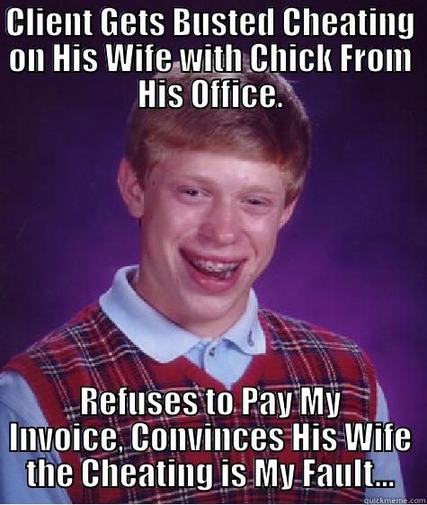 CLIENT GETS BUSTED CHEATING ON HIS WIFE WITH CHICK FROM HIS OFFICE. REFUSES TO PAY MY INVOICE, CONVINCES HIS WIFE THE CHEATING IS MY FAULT... Bad Luck Brian