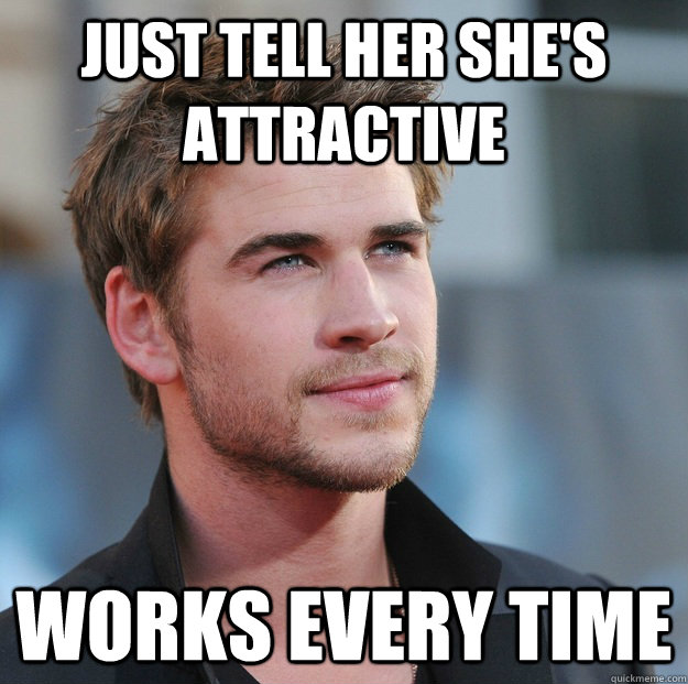 Just tell her she's attractive Works every time  Attractive Guy Girl Advice