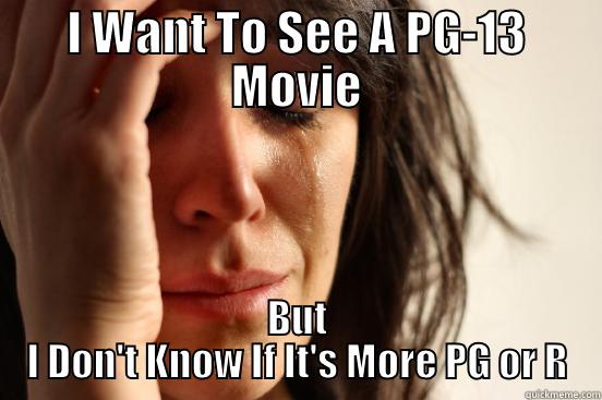 I WANT TO SEE A PG-13 MOVIE BUT I DON'T KNOW IF IT'S MORE PG OR R First World Problems