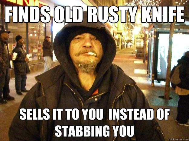 Finds old Rusty Knife Sells it to you  instead of stabbing you  Honest Hobo