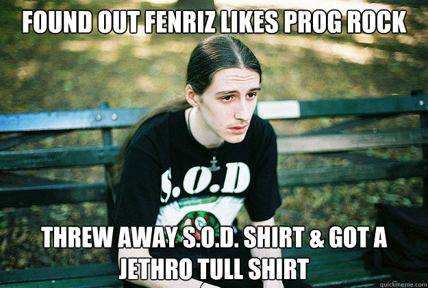 FOUND OUT FENRIZ LIKES PROG ROCK THREW AWAY S.O.D. SHIRT & GOT A JETHRO TULL SHIRT - FOUND OUT FENRIZ LIKES PROG ROCK THREW AWAY S.O.D. SHIRT & GOT A JETHRO TULL SHIRT  First World Metal Problems