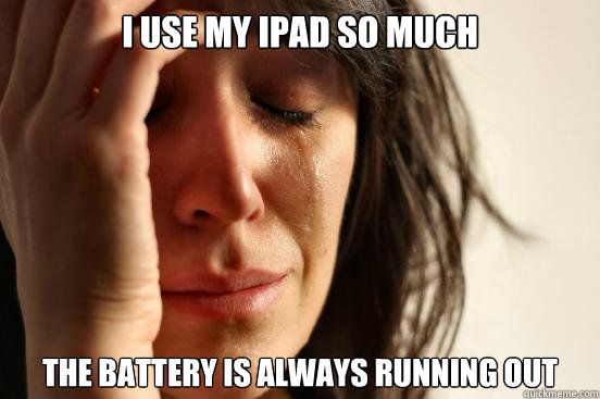 I use my ipad so much the battery is always running out  First World Problems