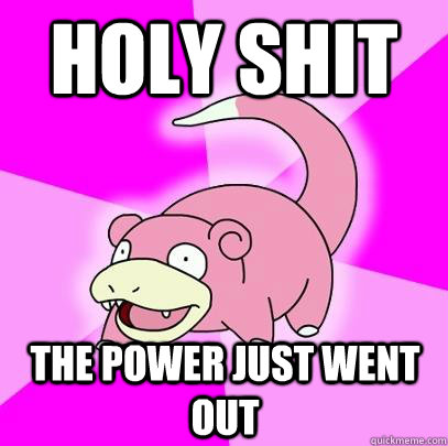 Holy shit the power just went out - Holy shit the power just went out  Slowpoke