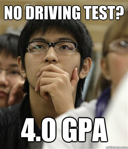no driving test? 4.0 gpa  Asian College Freshman