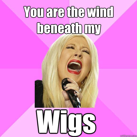 You are the wind beneath my Wigs   Wrong Lyrics Christina