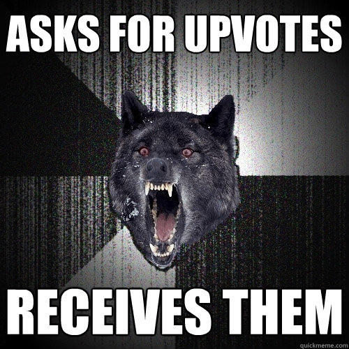 asks for upvotes receives them  Insanity Wolf