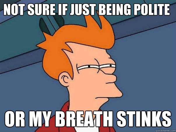 not sure if just being polite or my breath stinks - not sure if just being polite or my breath stinks  Futurama Fry