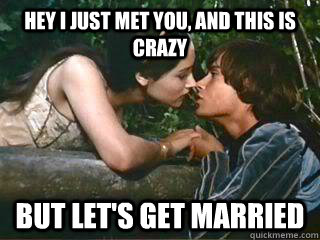 Hey I just Met You, and this is crazy But let's get married  Romeo and Juliet